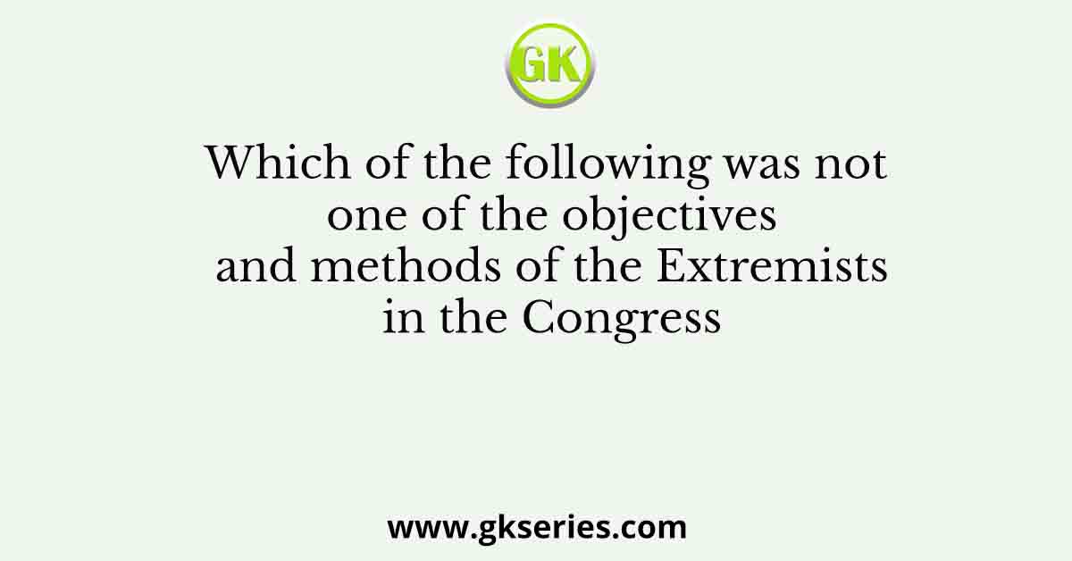 Which of the following was not one of the objectives and methods of the Extremists in the Congress