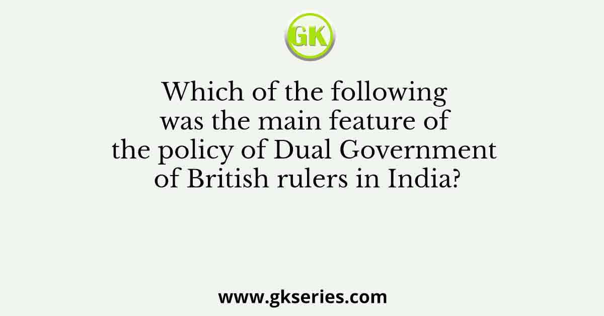 Which of the following was the main feature of the policy of Dual Government of British rulers in India?