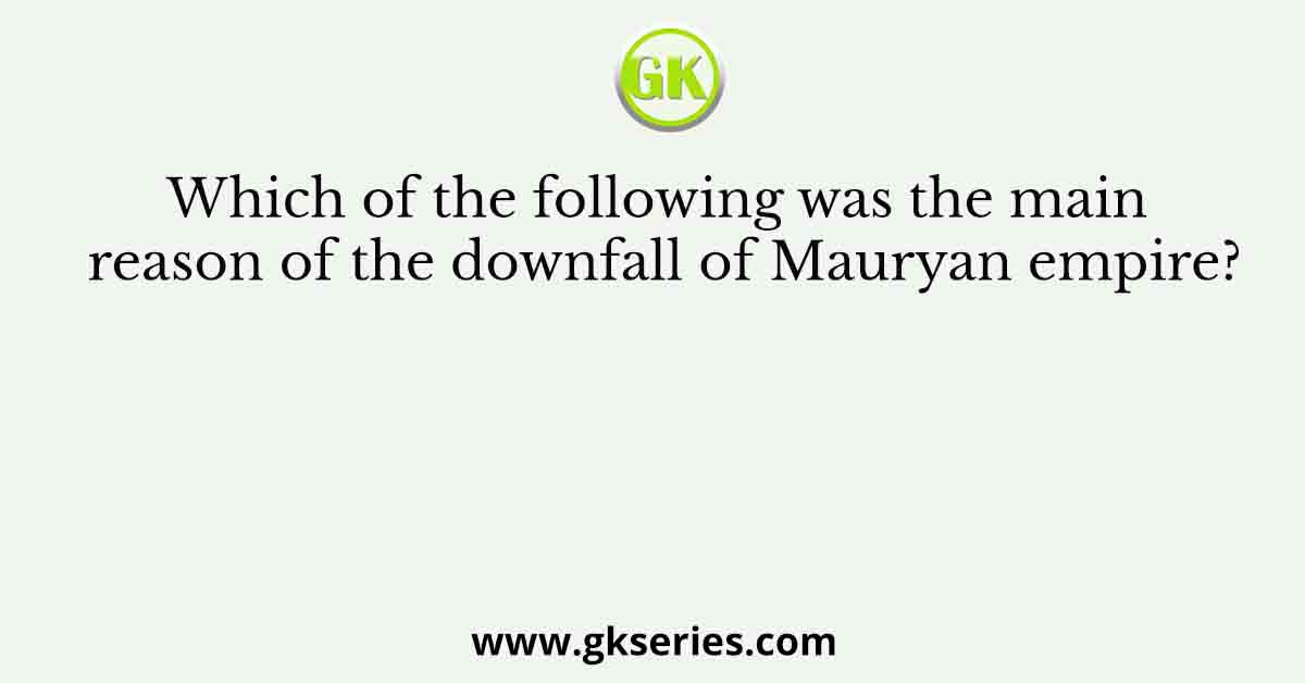 Which of the following was the main reason of the downfall of Mauryan empire?