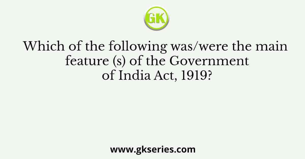Which of the following was/were the main feature (s) of the Government of India Act, 1919?