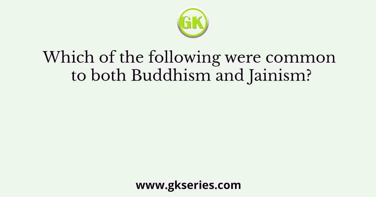 Which of the following were common to both Buddhism and Jainism?