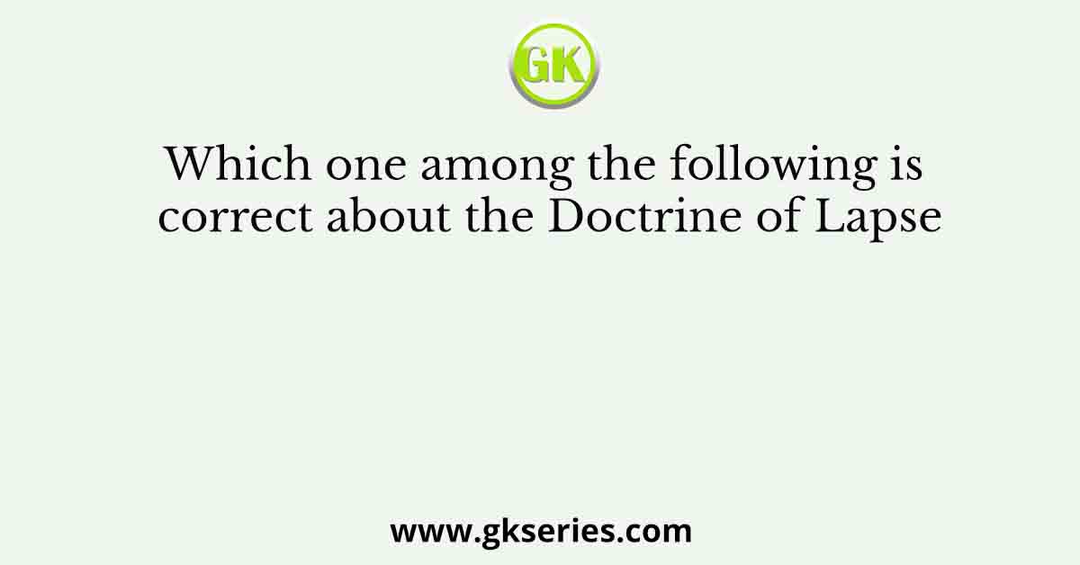 Which one among the following is correct about the Doctrine of Lapse