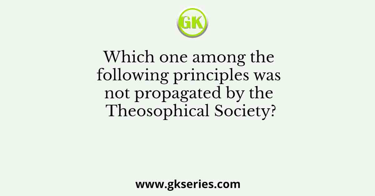 Which one among the following principles was not propagated by the Theosophical Society?
