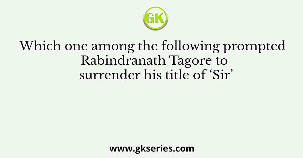 Which one among the following prompted Rabindranath Tagore to surrender his title of ‘Sir’