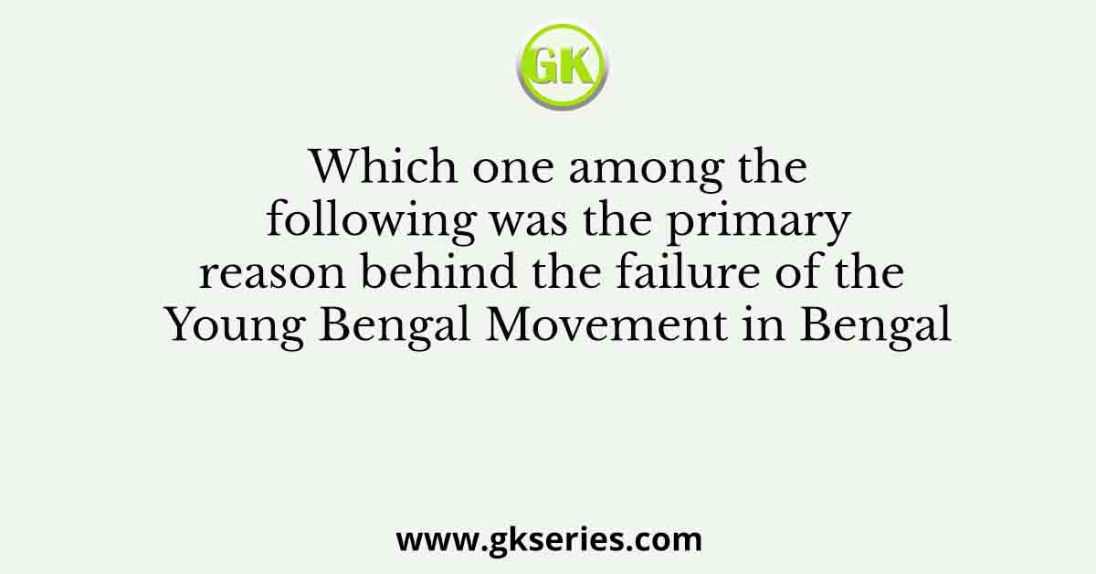 Which one among the following was the primary reason behind the failure of the Young Bengal Movement in Bengal
