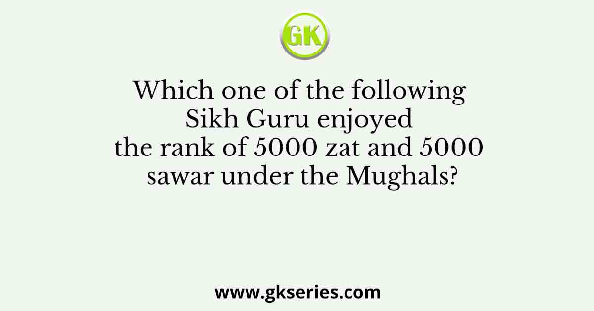 Which one of the following Sikh Guru enjoyed the rank of 5000 zat and 5000 sawar under the Mughals?
