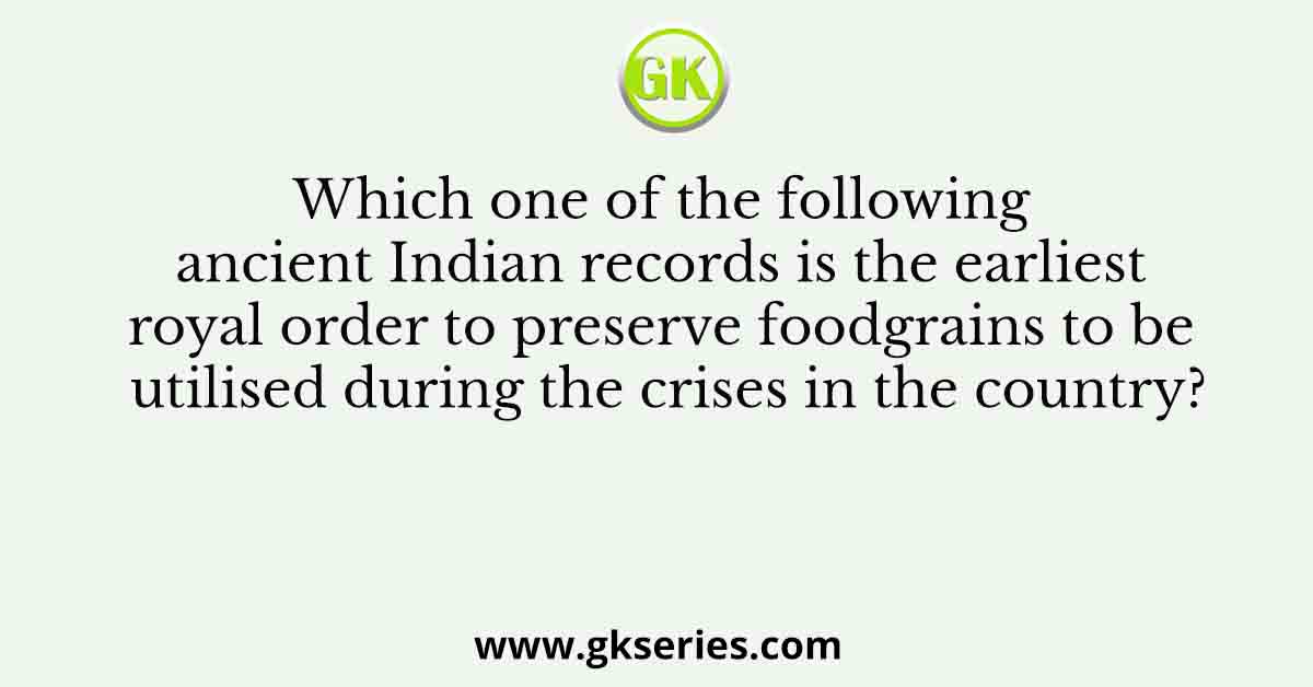 Which one of the following ancient Indian records is the earliest royal order to preserve foodgrains to be utilised during the crises in the country?