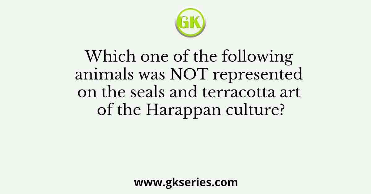 Which one of the following animals was NOT represented on the seals and terracotta art of the Harappan culture?