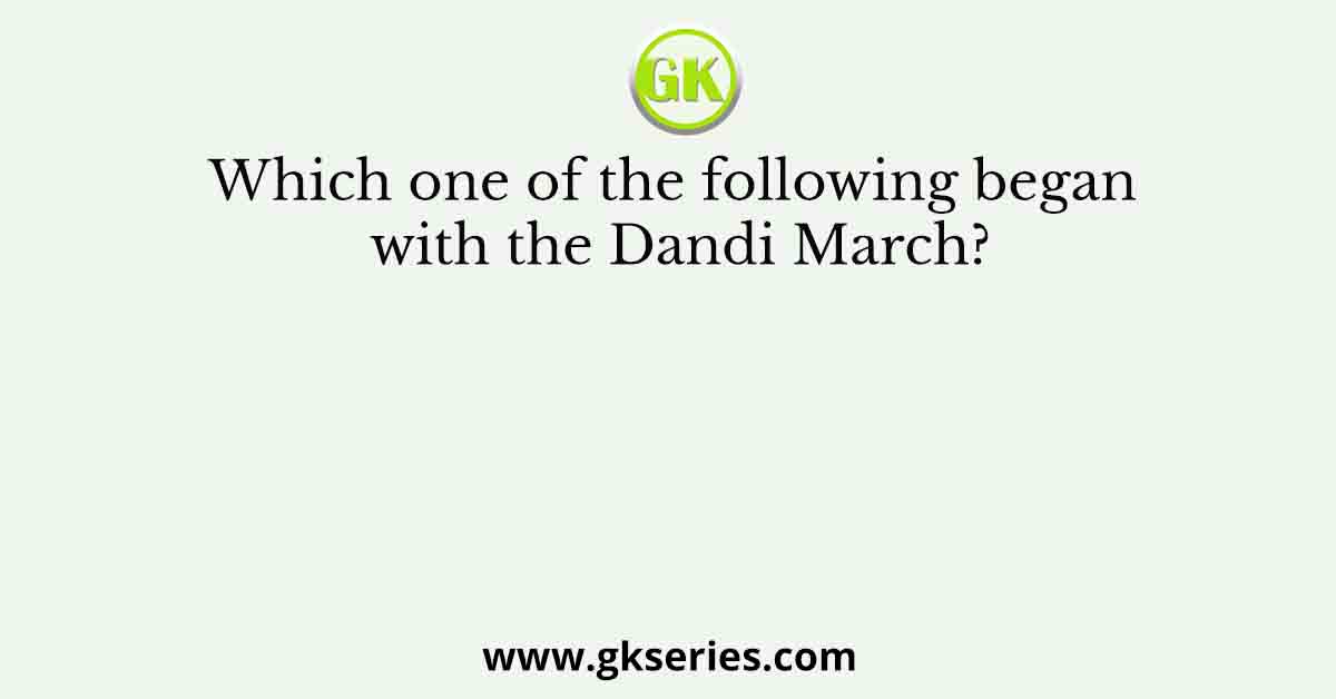 Which one of the following began with the Dandi March?