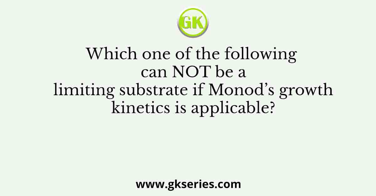 Which one of the following can NOT be a limiting substrate if Monod’s growth kinetics is applicable?