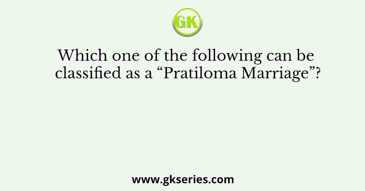 Which one of the following can be classified as a “Pratiloma Marriage”?