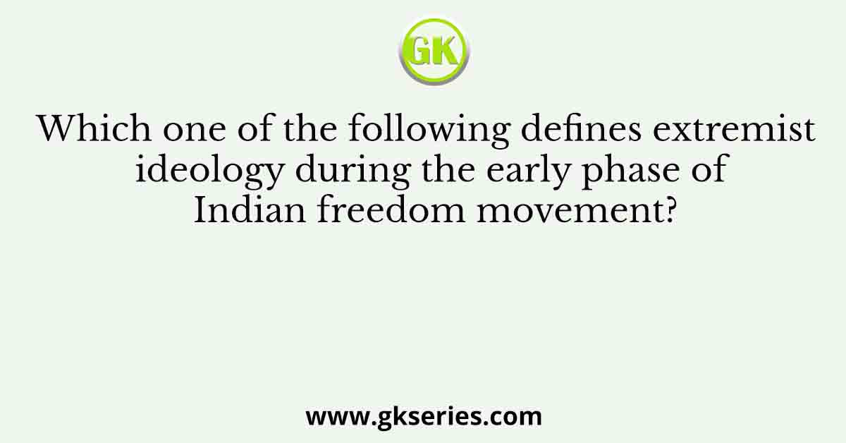 Which one of the following defines extremist ideology during the early phase of Indian freedom movement?