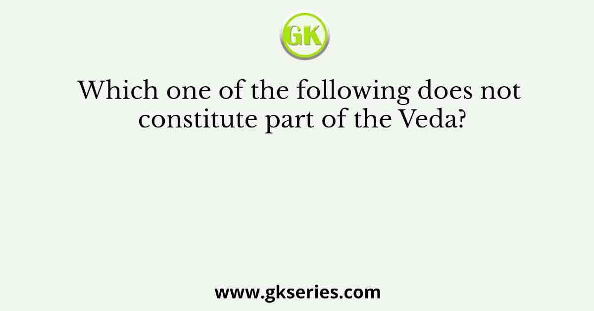 Which one of the following does not constitute part of the Veda?