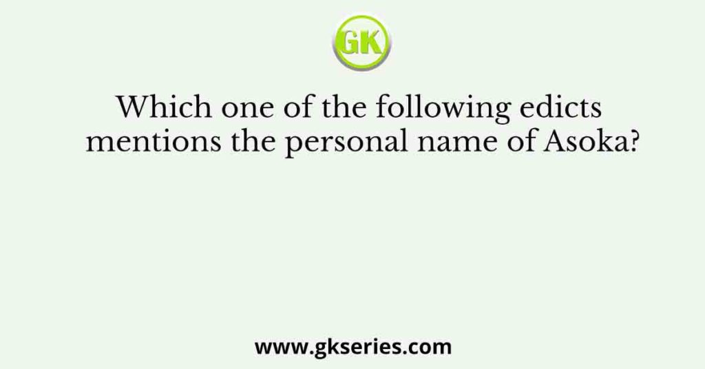 Which one of the following edicts mentions the personal name of Asoka?