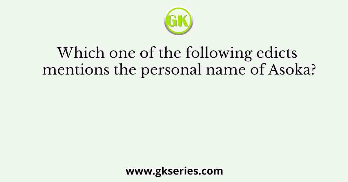 Which one of the following edicts mentions the personal name of Asoka?