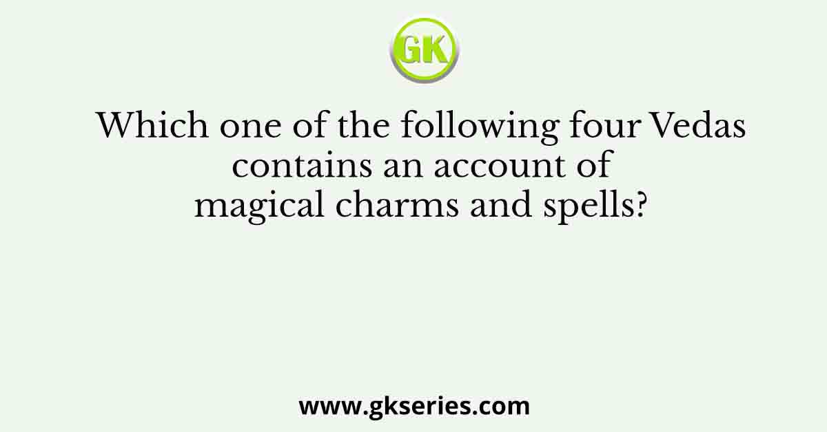 Which one of the following four Vedas contains an account of magical charms and spells?