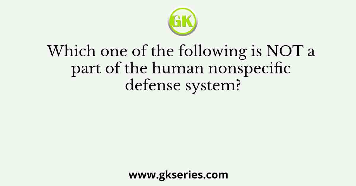 Which one of the following is NOT a part of the human nonspecific defense system?