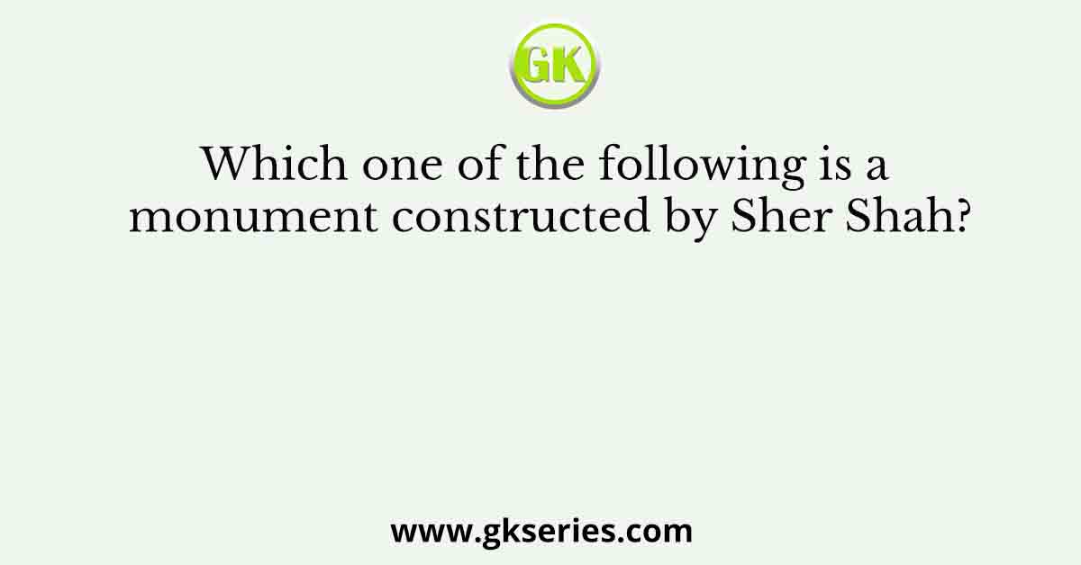 Which one of the following is a monument constructed by Sher Shah?