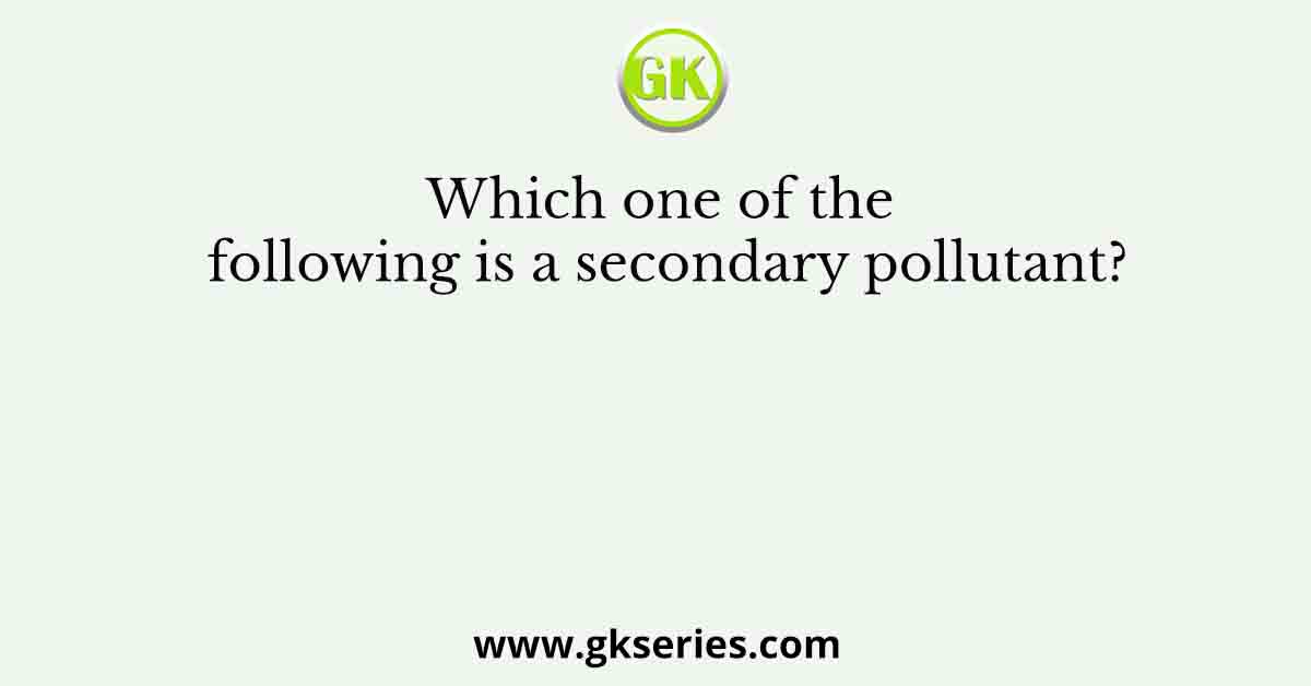 Which one of the following is a secondary pollutant?