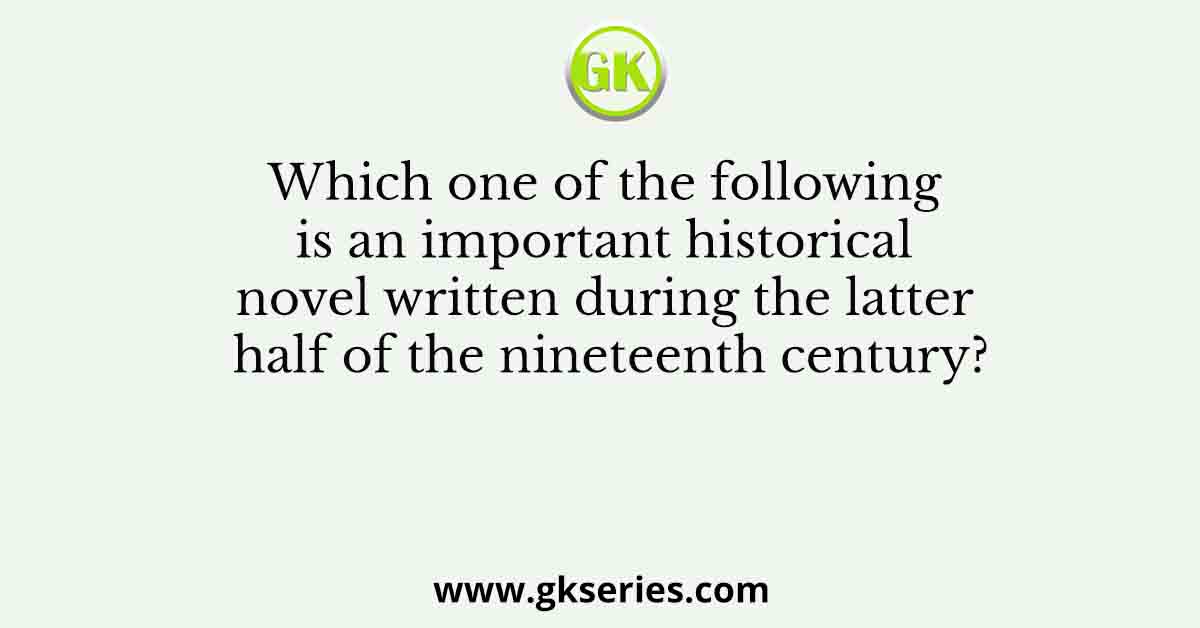 Which one of the following is an important historical novel written during the latter half of the nineteenth century?