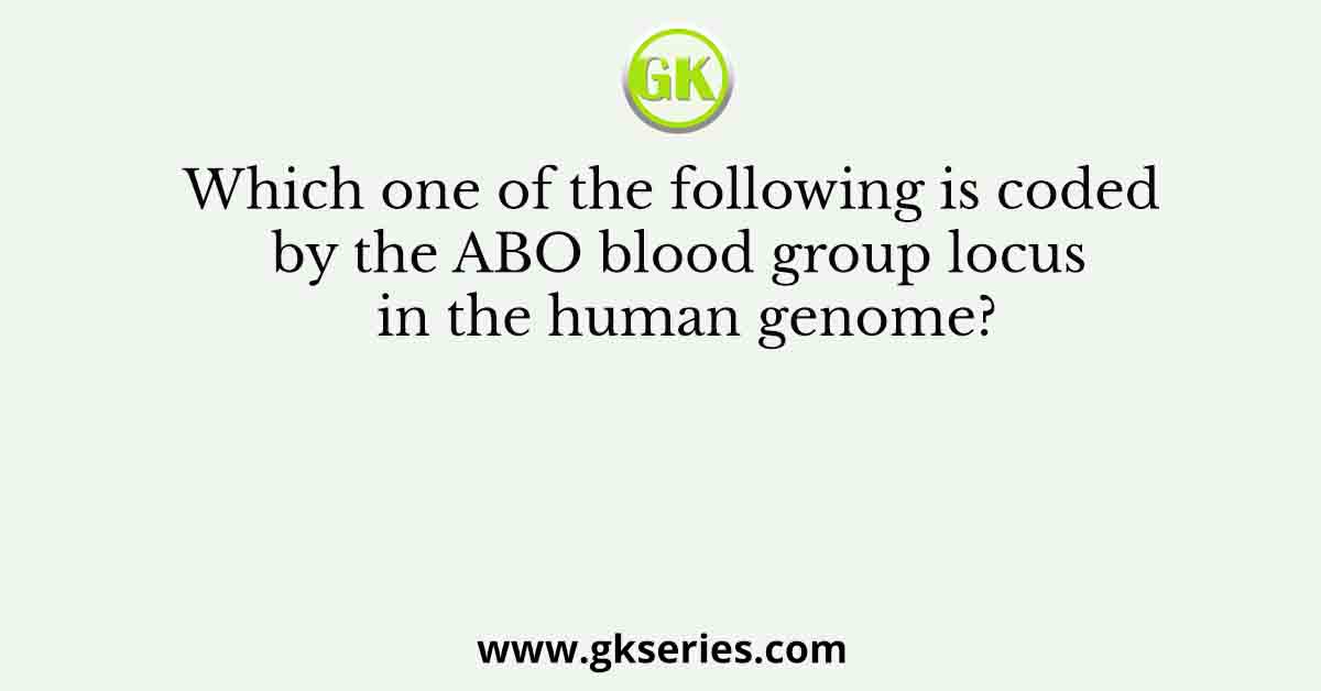 Which one of the following is coded by the ABO blood group locus in the human genome?