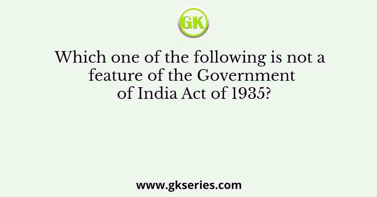 Which one of the following is not a feature of the Government of India Act of 1935?