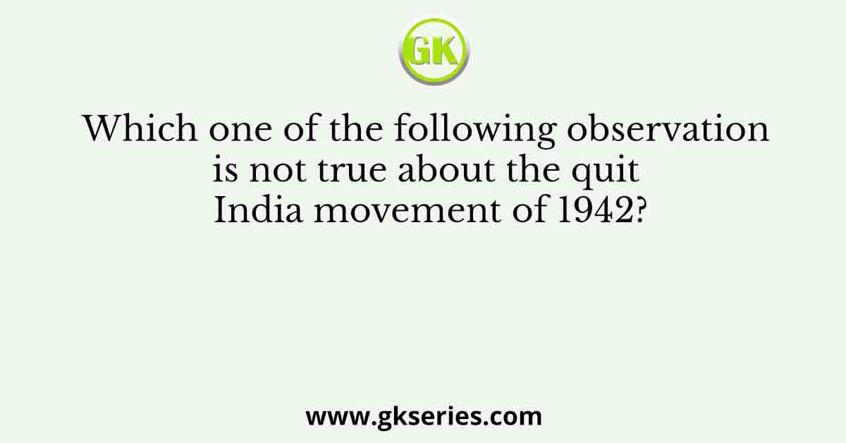 Which one of the following observation is not true about the quit India movement of 1942?