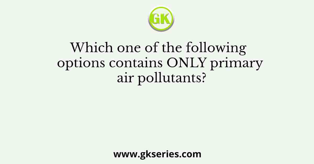 Which one of the following options contains ONLY primary air pollutants?