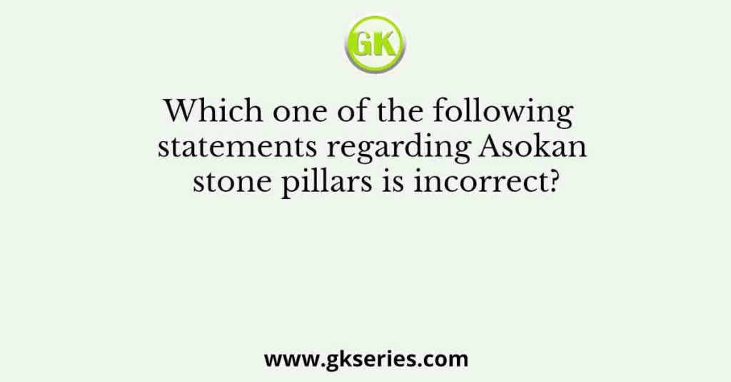 Which one of the following statements regarding Asokan stone pillars is incorrect?