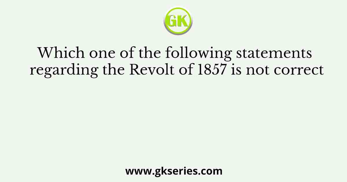 Which one of the following statements regarding the Revolt of 1857 is not correct