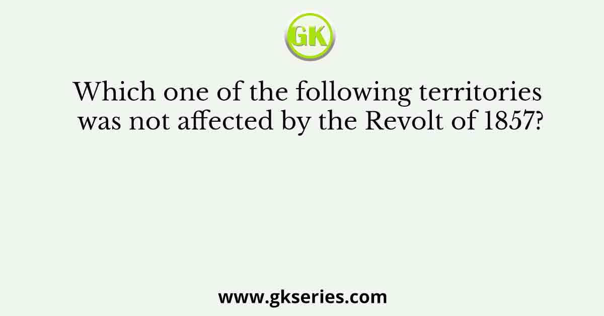 Which one of the following territories was not affected by the Revolt of 1857?