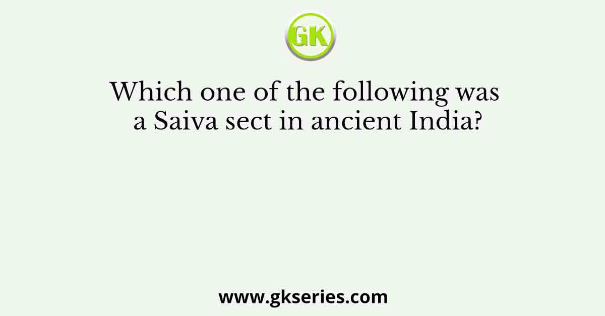Which one of the following was a Saiva sect in ancient India?