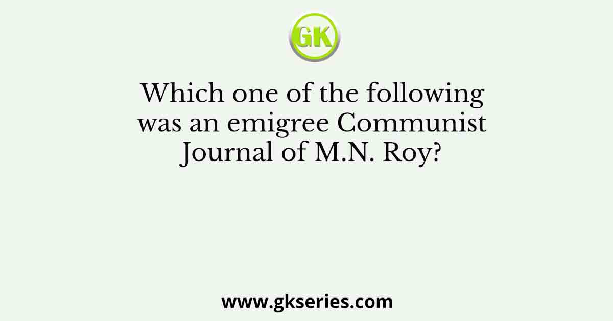 Which one of the following was an emigree Communist Journal of M.N. Roy?