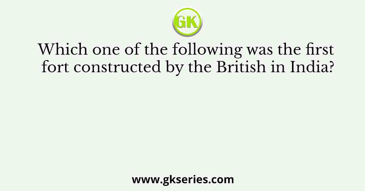 Which one of the following was the first fort constructed by the British in India?