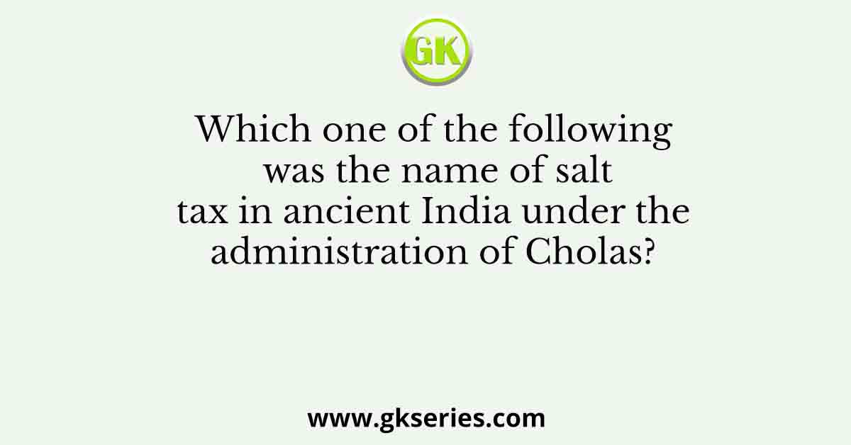 Which one of the following was the name of salt tax in ancient India under the administration of Cholas?