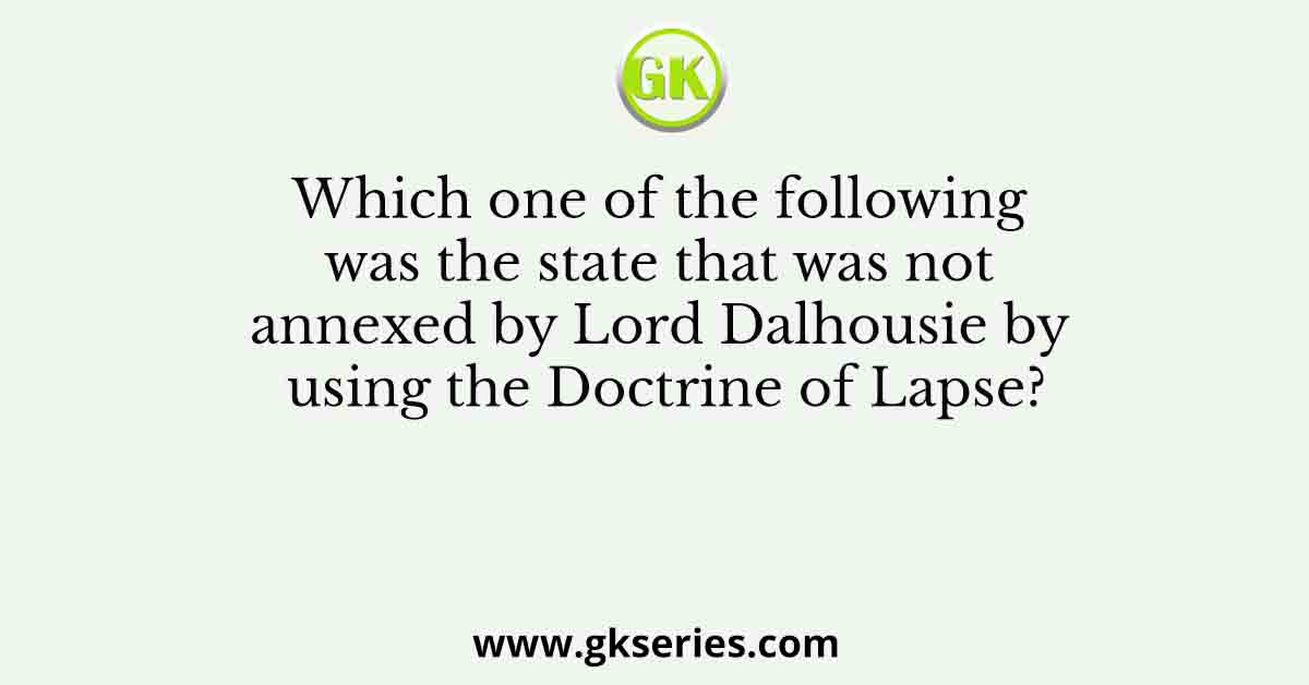 Which one of the following was the state that was not annexed by Lord Dalhousie by using the Doctrine of Lapse?
