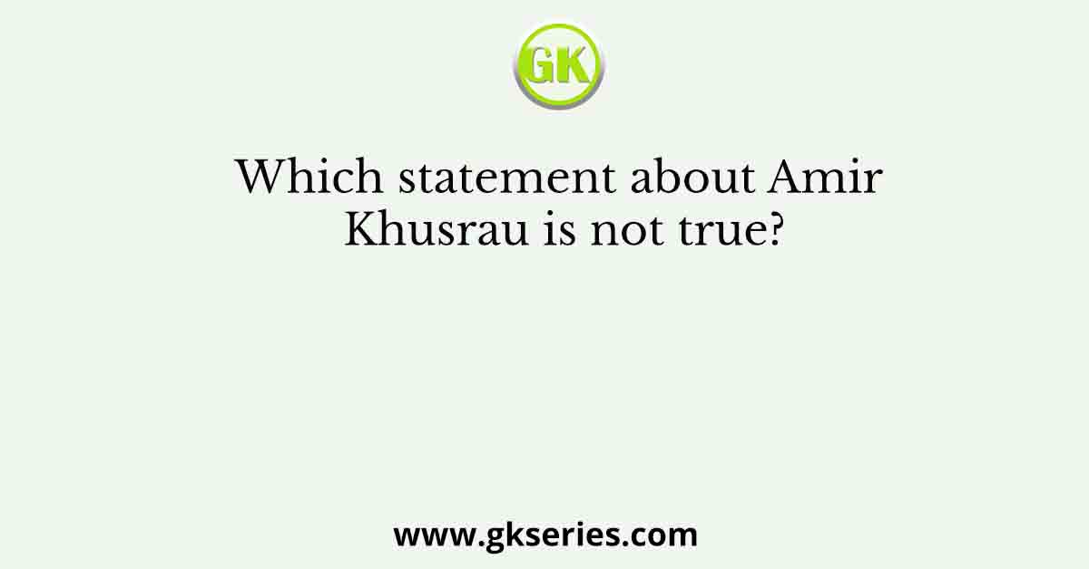 Which statement about Amir Khusrau is not true?