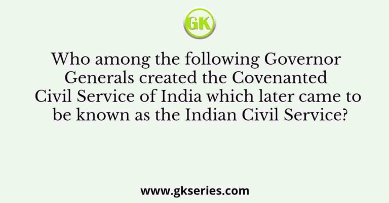 who-among-the-following-governor-generals-created-the-covenanted-civil