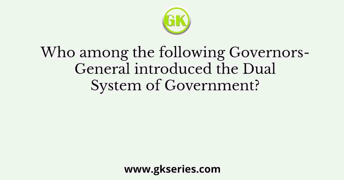 Who among the following Governors- General introduced the Dual System of Government?