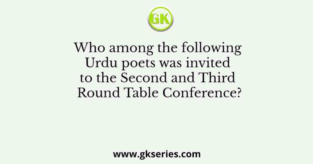 Who among the following Urdu poets was invited to the Second and Third Round Table Conference?