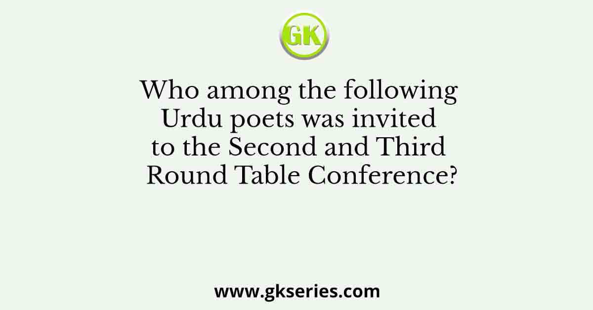 Who among the following Urdu poets was invited to the Second and Third Round Table Conference?