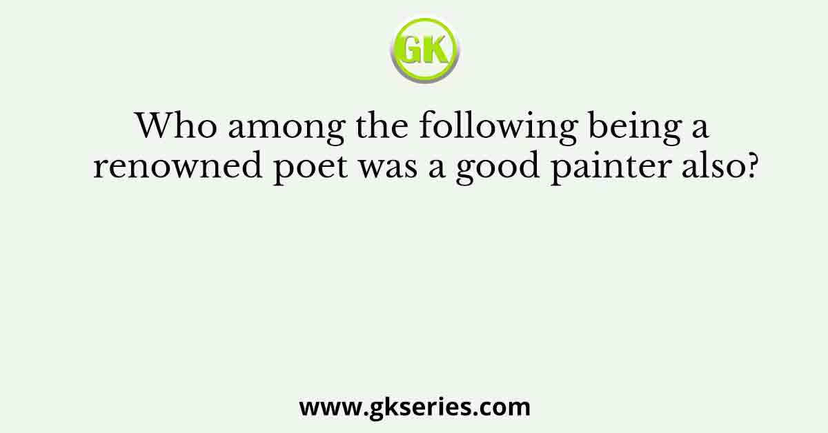 Who among the following being a renowned poet was a good painter also?