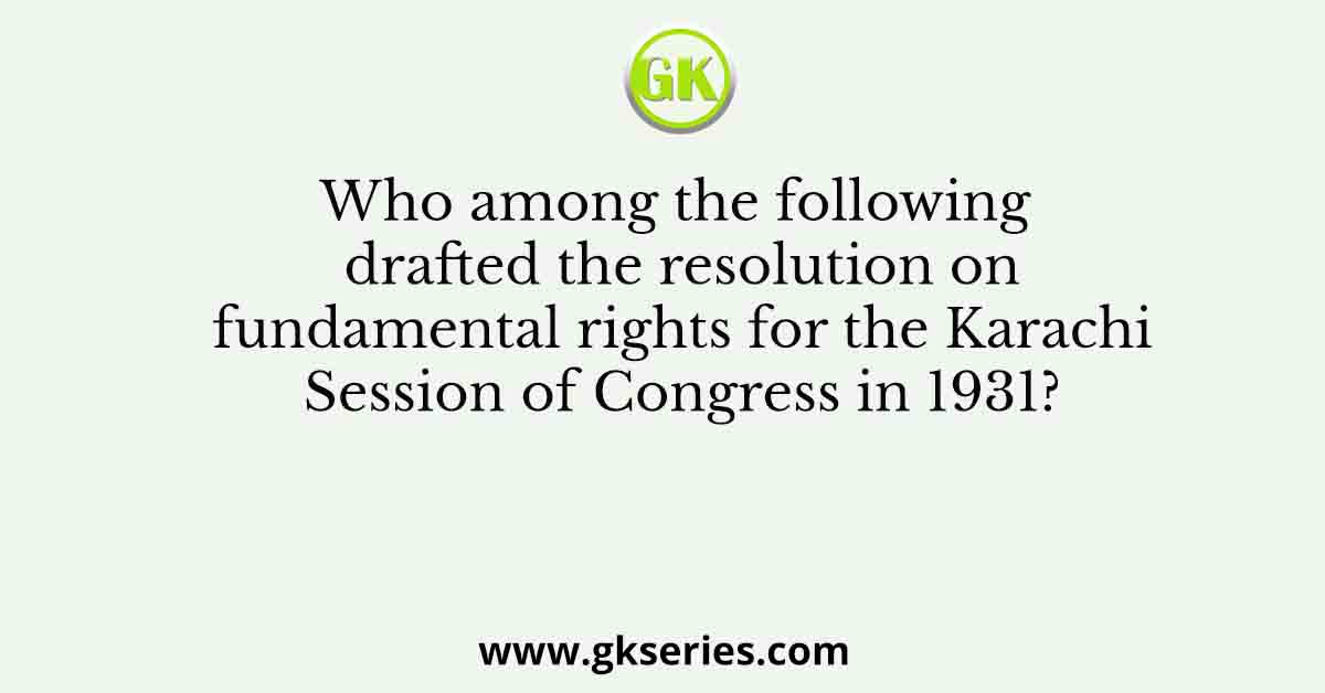 Who among the following drafted the resolution on fundamental rights for the Karachi Session of Congress in 1931?