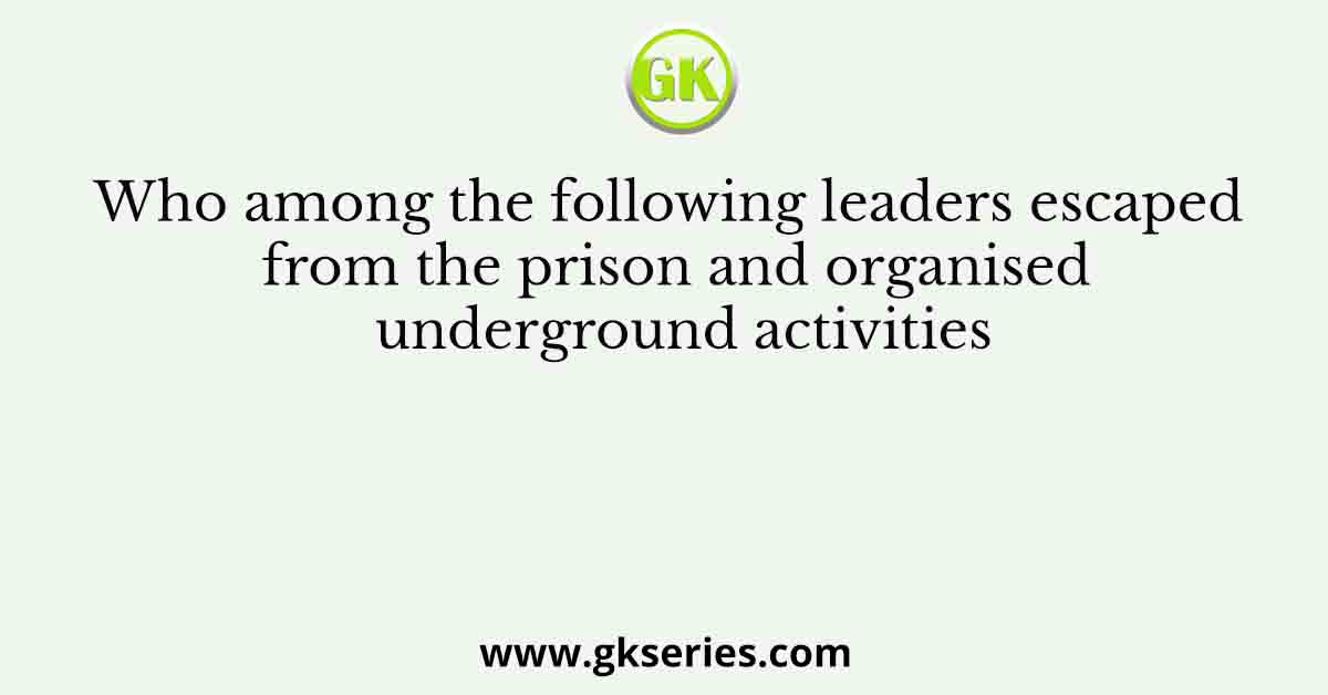 Who among the following leaders escaped from the prison and organised underground activities