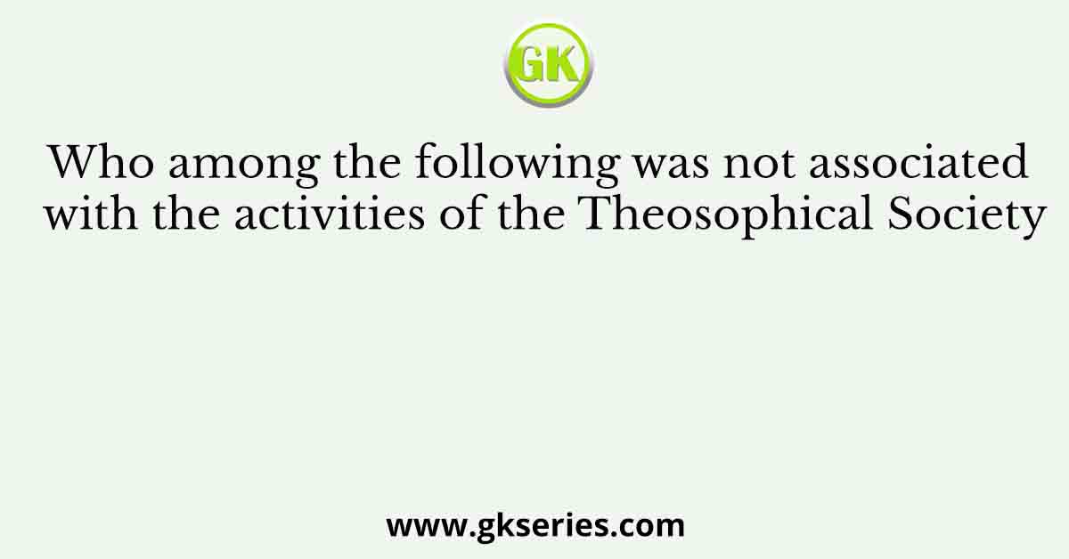 Who among the following was not associated with the activities of the Theosophical Society