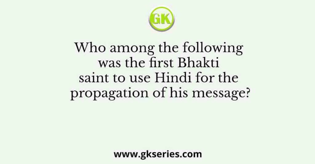 Who among the following was the first Bhakti saint to use Hindi for the propagation of his message?