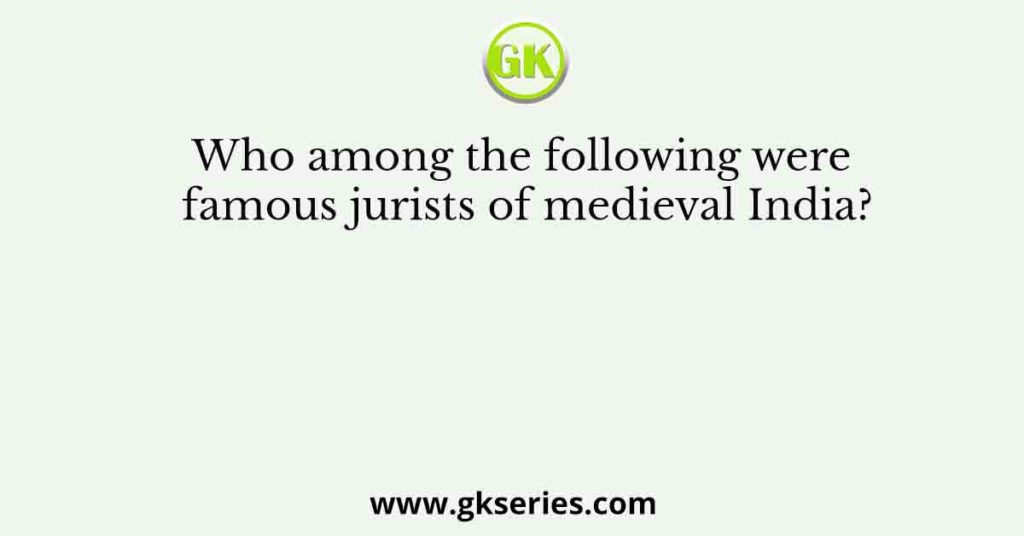 Who among the following were famous jurists of medieval India?