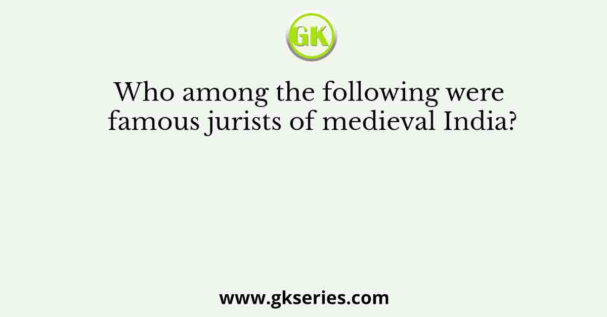 Who among the following were famous jurists of medieval India?