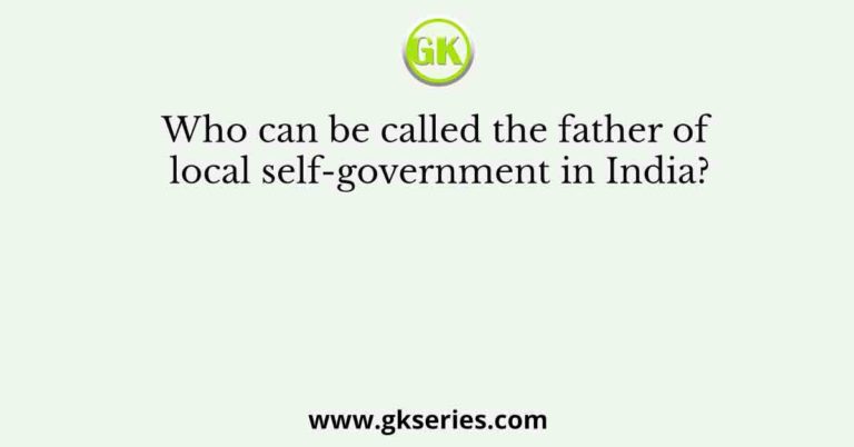 who-can-be-called-the-father-of-local-self-government-in-india