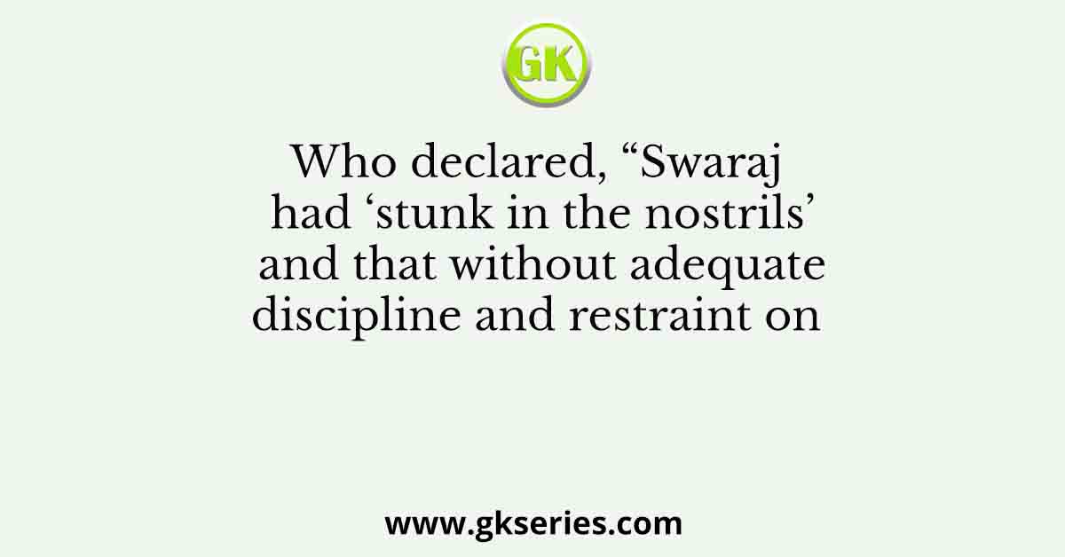 Who declared, “Swaraj had ‘stunk in the nostrils’ and that without adequate discipline and restraint on